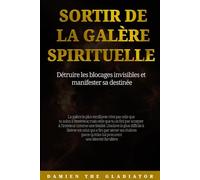 SORTIR DE LA GALÈRE SPIRITUELLE: Détruire les blocages invisibles et manifester sa destinée