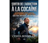 Sortir de l'addiction à la cocaïne: reprogrammez votre cerveau contre l'addiction et libérez-vous sans effort, sans volonté, sans souffrance