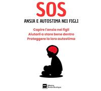 SOS ANSIA E AUTOSTIMA NEI FIGLI: Capire l'ansia nei figli. Aiutarli a stare bene dentro. Proteggere la loro autostima. (SOS - MANUALI PER AFFRONTARE I PROBLEMI DELLA VITA, A OGNI ETÀ)