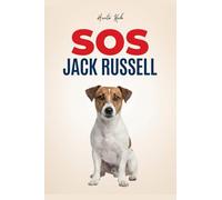 SOS Jack Russell: Guida Pratica Per Gestire Il Tuo Tornado - Addestramento Positivo Per Educare Il Cucciolo, Insegnare Il Richiamo E Fermare L'Iperattività Con Semplici Esercizi Quotidiani