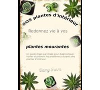 SOS plantes d'intérieur : Faites revivre vos plantes mourantes: Un guide étape par étape pour diagnostiquer, traiter et prévenir les problèmes courants des plantes d'intérieur