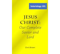Soteriology 101: Jesus Christ: Our complete Savior and Lord (Christ Centered Theology)