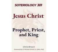 Soteriology 301: Jesus Christ: Prophet, Priest, and King (Christ Centered Theology)