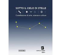 Sotto il cielo di stelle. Costellazioni di arte, scienze e culture
