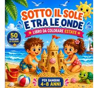Sotto il Sole e tra le Onde: Libro da Colorare Estate per Bambini 4-8 Anni | 50 Disegni di Mare, Spiaggia, Sirene, Pirati e Vacanze Estive