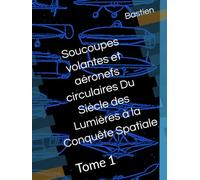 Soucoupes volantes et aéronefs circulaires Du Siècle des Lumières à la Conquête Spatiale: Tome 1