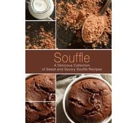 Souffle: A Delicious Collection of Sweet and Savory Souffle Recipes