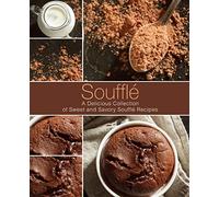 Souffle: A Delicious Collection of Sweet and Savory Souffle Recipes