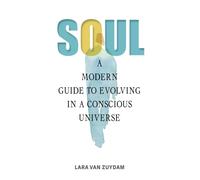 Soul : A Modern Guide to Evolving in a Conscious Universe