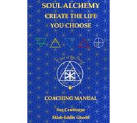 Soul Alchemy Create The Life You Choose: Coaching Manual