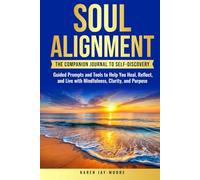 SOUL ALIGNMENT: A COMPANION JOURNAL TO SELF DISCOVERY: GUIDED PROMPTS & TOOLS TO HELP YOU HEAL, REFLECT & LIVE WITH MINDFULNESS, CLARITY, & PURPOSE
