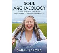 Soul Archaeology: A (Totally Doable) Approach to Creating a Self-Loving and Liberated Life