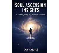 Soul Ascension Insights: A Human Journey to Disclosure & Ascension