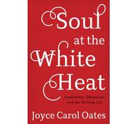 Soul at the White Heat: Inspiration, Obsession, and the Writing Life