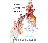 Soul at the White Heat: Inspiration, Obsession, and the Writing Life
