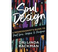 Soul Design : A Regressionist's Guide to Past Lives, Origins & Purpose