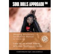 Soul Dolls Approach™ - Weaving Wholeness: A Facilitator’s Manual for Doll-Making in Workshops, and Circle Trainings