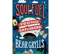 Soul Fuel for Young Explorers : Top tips & inspiration from popular explorer Bear Grylls for children & young people
