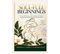 SOUL-FULL BEGINNINGS: Stories, Reflection, and Healing for Mothers Navigating Premature Birth and the NICU