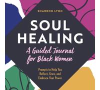Soul Healing: A Guided Journal for Black Women: Prompts to Help You Reflect, Grow, and Embrace Your Power