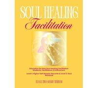 Soul Healing Facilitation: Education for New Soul Healing Students, Facilitators, and Instructors Soul Healing Levels 1: Higher Self Akashic Record Clearing & 2: Soul Retrieval