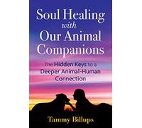 Soul Healing with Our Animal Companions: The Hidden Keys to a Deeper Animal-Human Connection