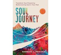 Soul Journey: Transform Your Present by Rediscovering God in Your Past