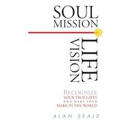 Soul Mission, Life Vision: Recognize Your True Gifts and Make Your Mark in This World: Recognize Your True Gifts and Make Your Mark in the World