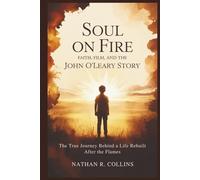 Soul on Fire: Faith, Film, and the John O’Leary Story: The True Journey Behind a Life Rebuilt After the Flames
