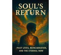 Soul’s Return: Past Lives, Reincarnation, and the Eternal Now