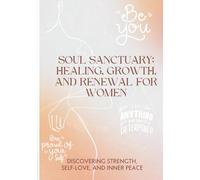Soul Sanctuary: Healing, Growth, and Renewal for Women: Discovering Strength, Self-Love, and Inner Peace