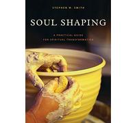 Soul Shaping: A Practical Guide for Spiritual Transformation