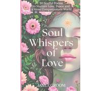 Soul Whispers of Love: 30 Soulful Poems to Nurture Love, Peace and a More Compassionate World: 2 (Poems to Inspire)
