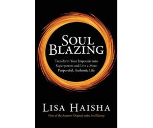 SoulBlazing : Transform Your Imposters into Superpowers and Live a More Purposeful, Authentic Life