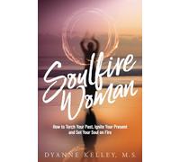 Soulfire Woman: How to Torch Your Past, Ignite Your Present and Set Your Soul on Fire