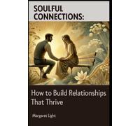 Soulful Connections: How to Build Relationships That Thrive.: Deepen Bonds and Foster Meaningful, Lasting Relationships with Authenticity and Care.