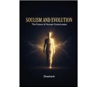 Soulism and Evolution The Future of Human Consciousness: A Modern Philosophy for Awareness, Growth, and Inner Freedom