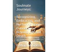 Soulmate Journeys: Recognizing, Embracing, and Nurturing Deep Connections Beyond Life and Death: A Personal Guide to Understanding and Valuing Soulmate Relationships Through Real-Life Experiences