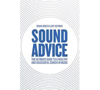 Sound Advice: The Ultimate Guide to a Healthy and Successful Career in Music