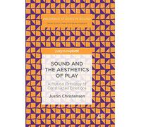 Sound and the Aesthetics of Play: A Musical Ontology of Constructed Emotions (Palgrave Studies in Sound)