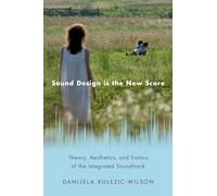 Sound Design is the New Score: Theory, Aesthetics, and Erotics of the Integrated Soundtrack (Oxford Music/Media Series)