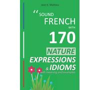 Sound French with 170 Nature Expressions and Idioms with meaning and examples (Sound French with Expressions and Idioms)