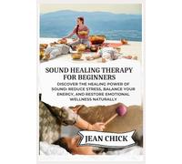 SOUND HEALING THERAPY FOR BEGINNERS: Discover the Healing Power of Sound: Reduce Stress, Balance Your Energy, and Restore Emotional Wellness Naturally
