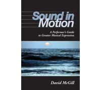 Sound in Motion : A Performer's Guide to Greater Musical Expression