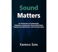 Sound Matters: An Introduction to Fundamentals, Interactive and Immersive Sound, Dolby Atmos, Programming, Mathematics, and Psychoacoustics