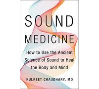Sound Medicine: How to Use the Ancient Science of Sound to Heal the Body and Mind