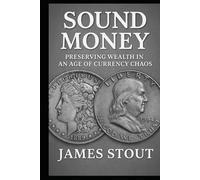 Sound Money: Preserving Wealth in an Age of Currency Chaos