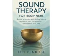 Sound Therapy for Beginners: Simple Techniques with Healing Sounds, Frequencies, and Vibrations for Stress Relief and Calm