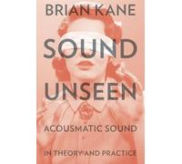 Sound Unseen: Acousmatic Sound in Theory and Practice