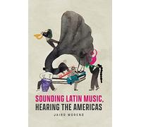 Sounding Latin Music, Hearing the Americas (Big Issues in Music)